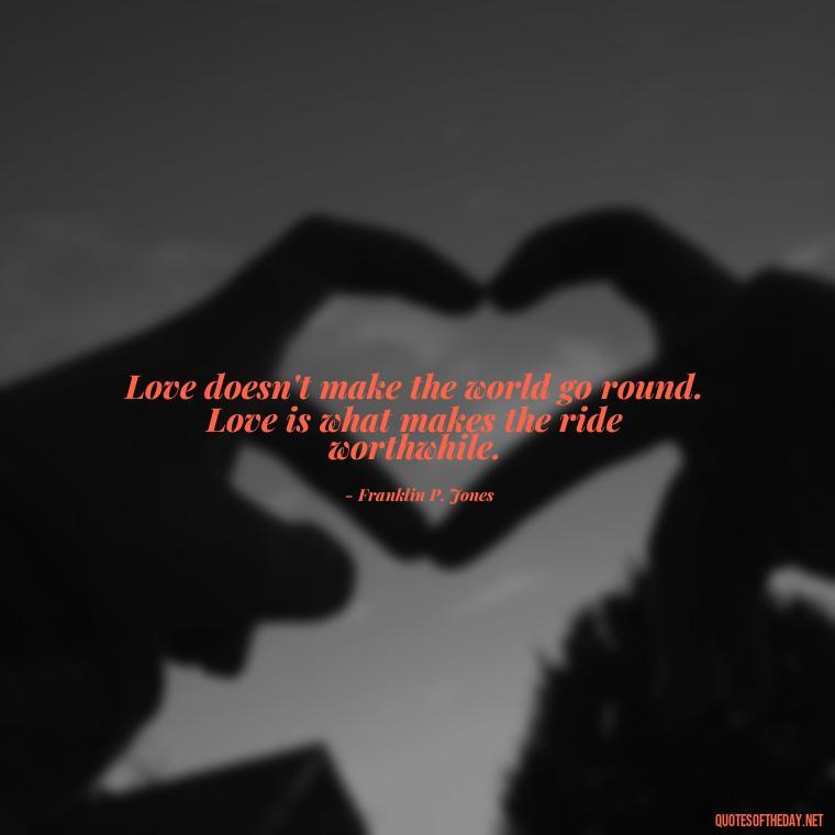 Love doesn't make the world go round. Love is what makes the ride worthwhile. - Love Quotes For Cards