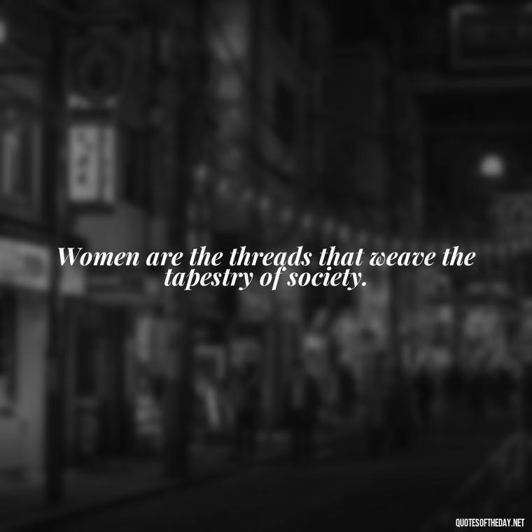 Women are the threads that weave the tapestry of society. - Short Quotes About Women