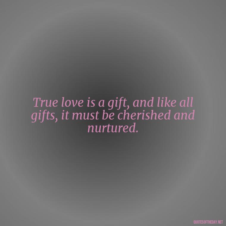 True love is a gift, and like all gifts, it must be cherished and nurtured. - Quotes About Rare Love