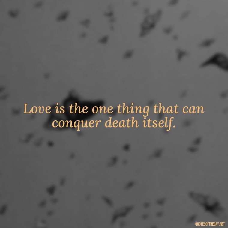 Love is the one thing that can conquer death itself. - Love Quotes From The Vampire Diaries