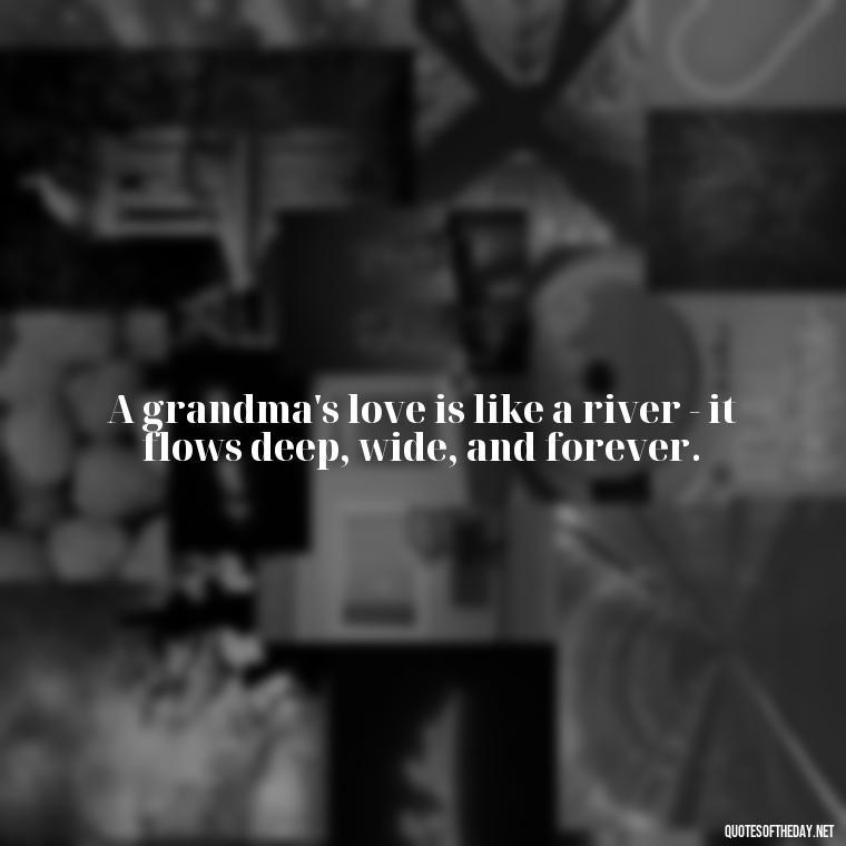 A grandma's love is like a river - it flows deep, wide, and forever. - Grandma I Love You Quotes