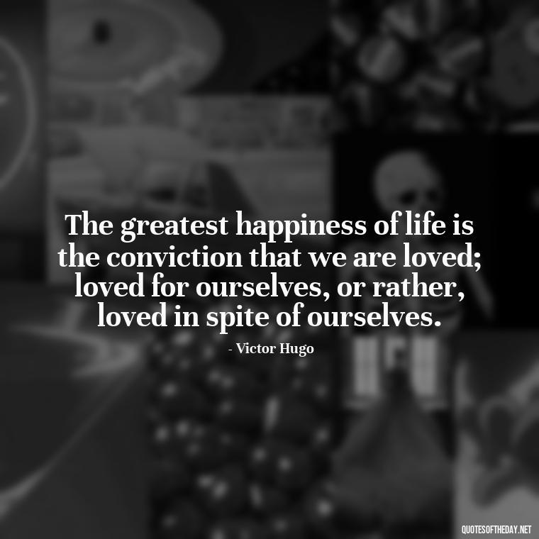 The greatest happiness of life is the conviction that we are loved; loved for ourselves, or rather, loved in spite of ourselves. - Love Quotes Boyfriend