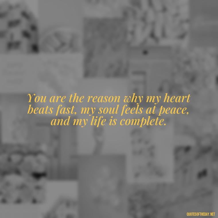 You are the reason why my heart beats fast, my soul feels at peace, and my life is complete. - Love Images Quotes For Her