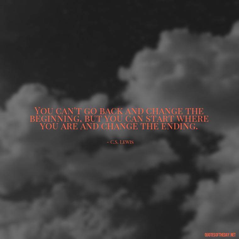 You can't go back and change the beginning, but you can start where you are and change the ending. - Cute Short Christian Quotes