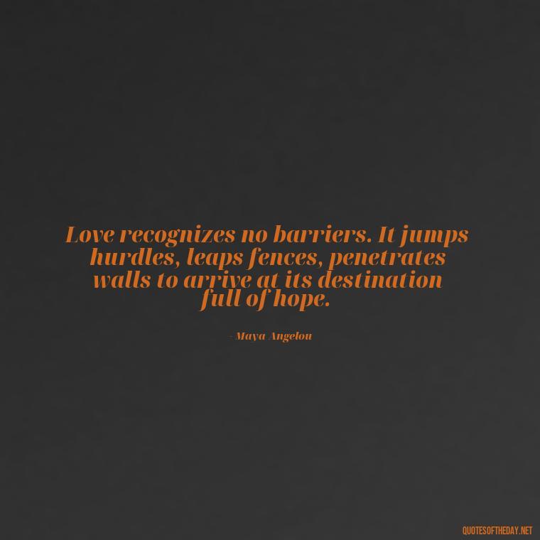 Love recognizes no barriers. It jumps hurdles, leaps fences, penetrates walls to arrive at its destination full of hope. - Love With Emotional Quotes