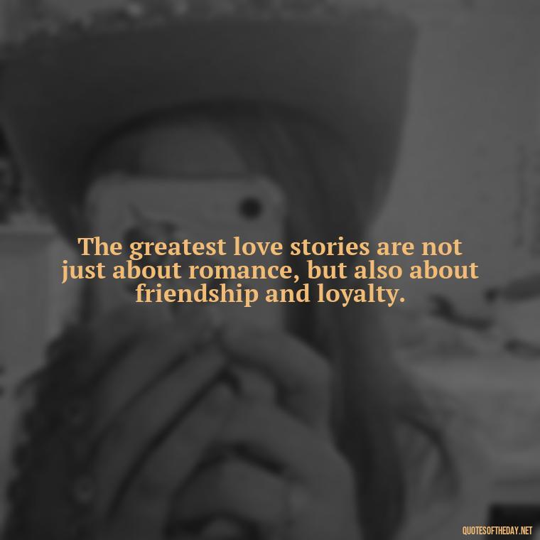 The greatest love stories are not just about romance, but also about friendship and loyalty. - Jealous Quotes About Love