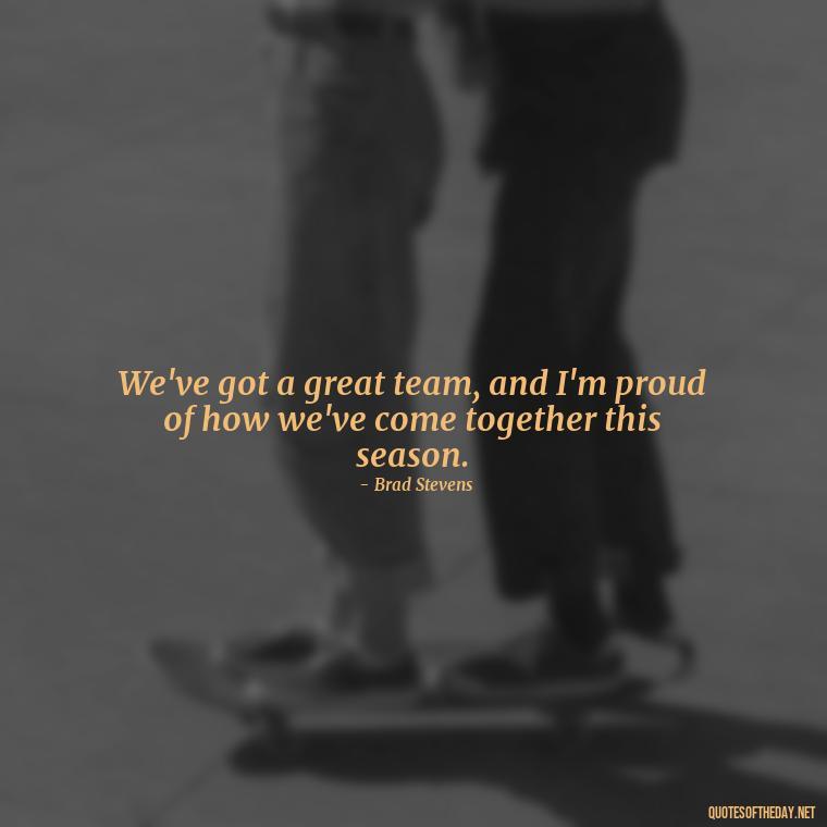 We've got a great team, and I'm proud of how we've come together this season. - Short Basketball Quotes Motivational