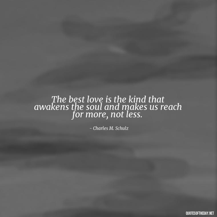 The best love is the kind that awakens the soul and makes us reach for more, not less. - Love Quotes Images For Her