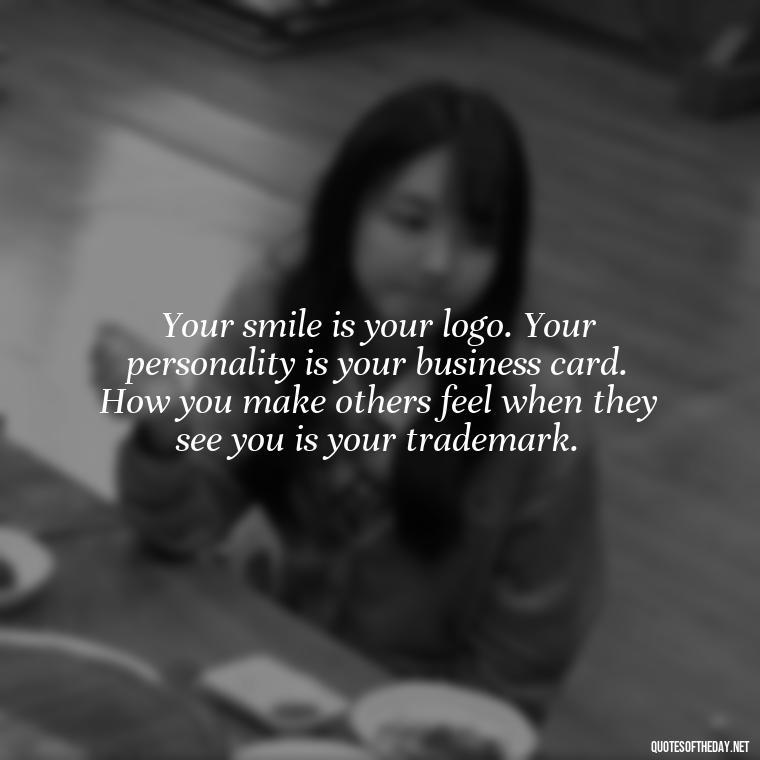 Your smile is your logo. Your personality is your business card. How you make others feel when they see you is your trademark. - Short Quotes For Positive Attitude