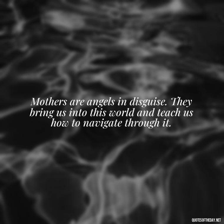 Mothers are angels in disguise. They bring us into this world and teach us how to navigate through it. - Bonding Love Mother And Son Quotes