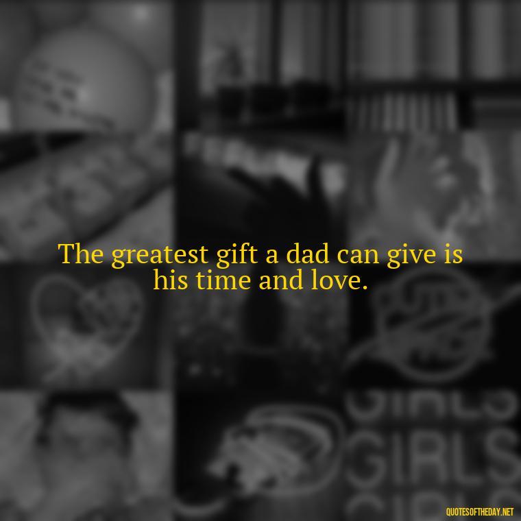 The greatest gift a dad can give is his time and love. - Short Father Quotes