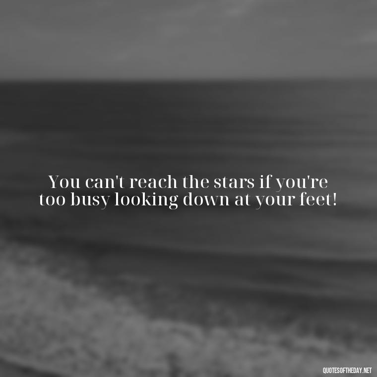 You can't reach the stars if you're too busy looking down at your feet! - Short In Memory Quotes