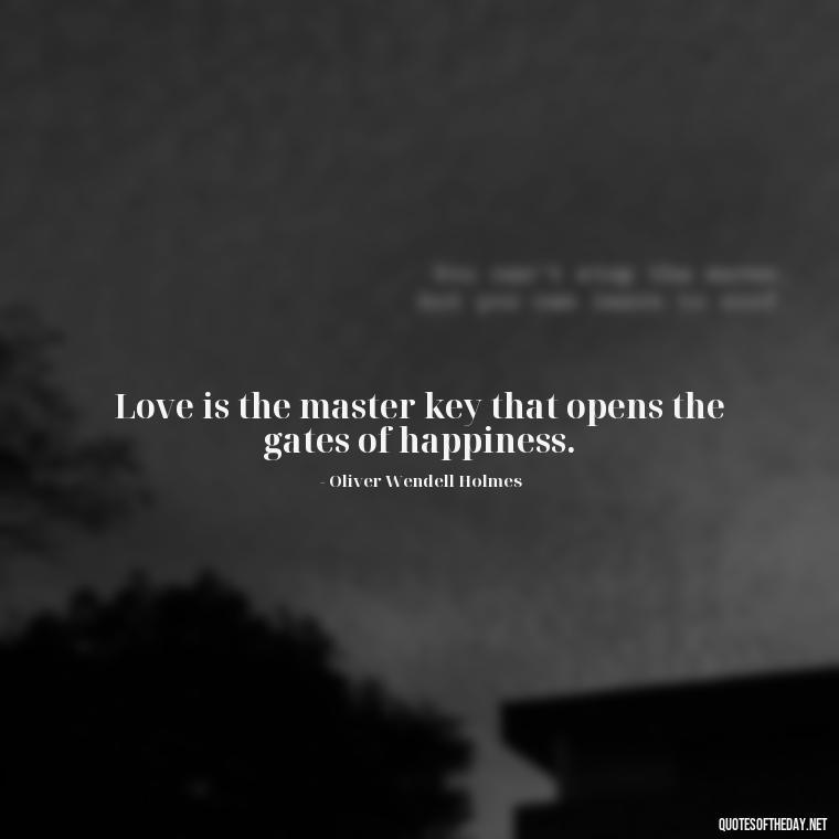 Love is the master key that opens the gates of happiness. - Extremely Short Love Quotes