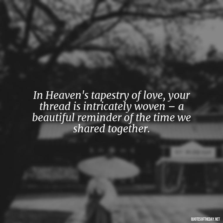 In Heaven's tapestry of love, your thread is intricately woven – a beautiful reminder of the time we shared together. - Short Father'S Day In Heaven Quotes