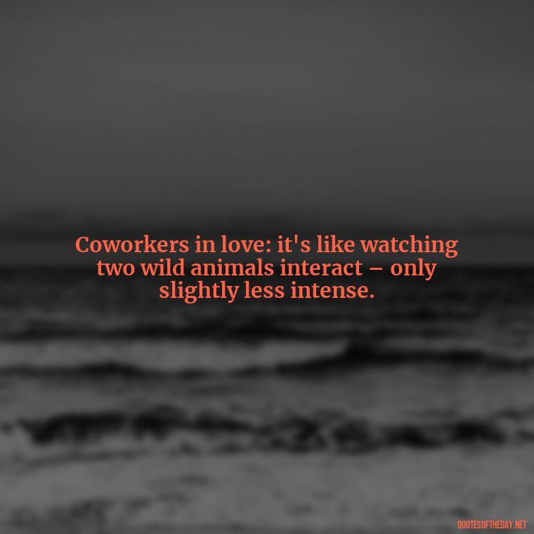 Coworkers in love: it's like watching two wild animals interact – only slightly less intense. - Office Quotes Love