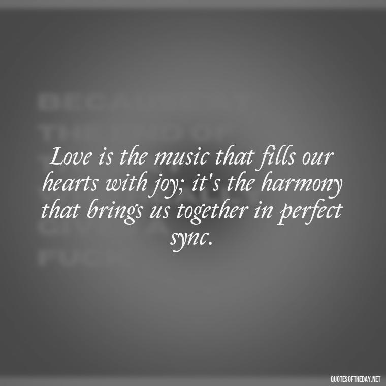 Love is the music that fills our hearts with joy; it's the harmony that brings us together in perfect sync. - Love Quotes From Classic Literature