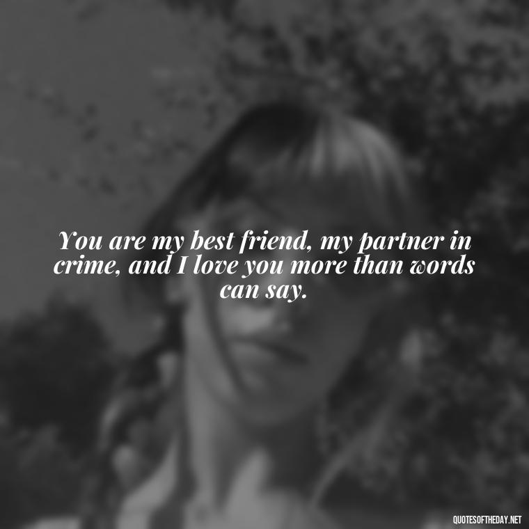 You are my best friend, my partner in crime, and I love you more than words can say. - Quotes For Your Girlfriend Love