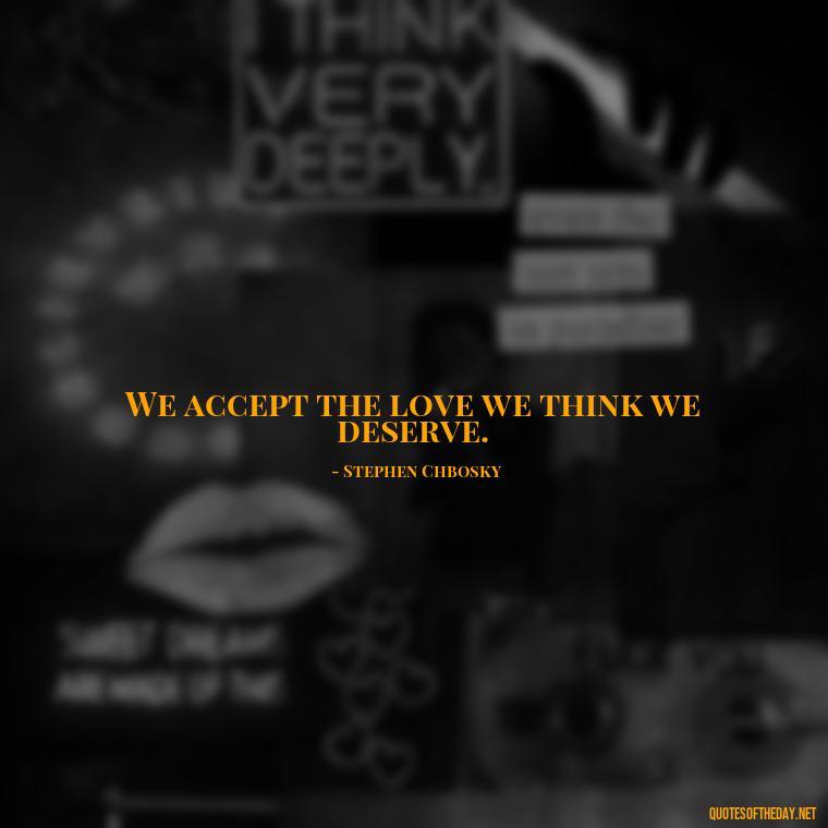 We accept the love we think we deserve. - Quotes About Love And Hurt