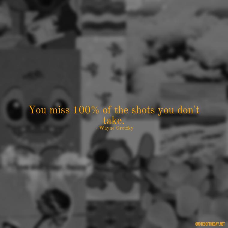 You miss 100% of the shots you don't take. - Fitness Quotes Short