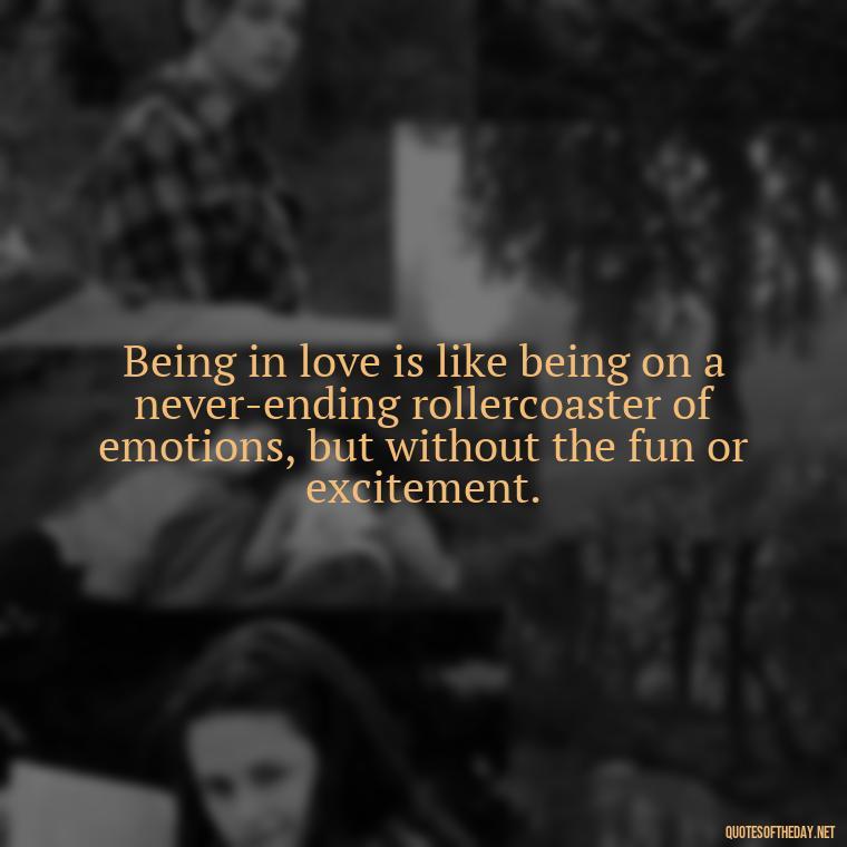 Being in love is like being on a never-ending rollercoaster of emotions, but without the fun or excitement. - Horrible Quotes About Love