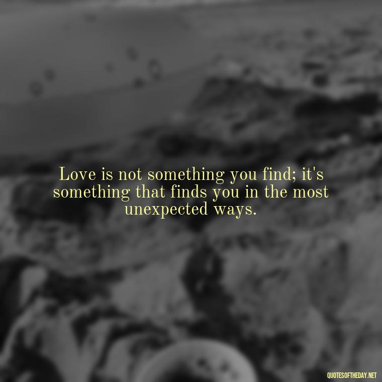 Love is not something you find; it's something that finds you in the most unexpected ways. - Love Pride Quotes