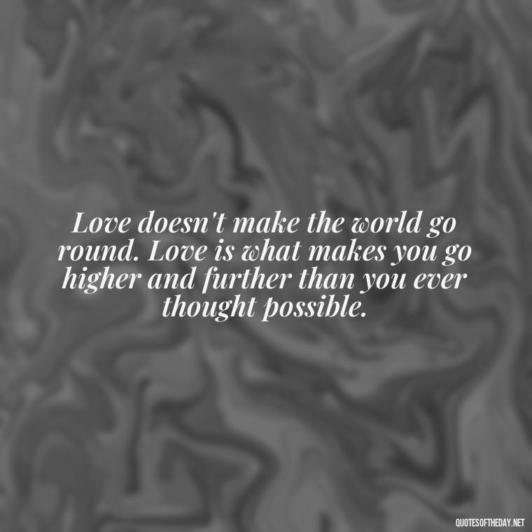 Love doesn't make the world go round. Love is what makes you go higher and further than you ever thought possible. - Quotes For Long Lasting Love