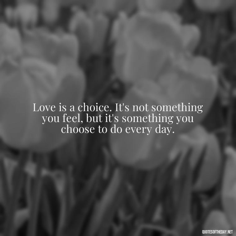 Love is a choice. It's not something you feel, but it's something you choose to do every day. - Express Love Quotes