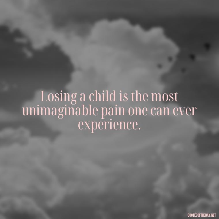 Losing a child is the most unimaginable pain one can ever experience. - Short Quotes About Losing A Son