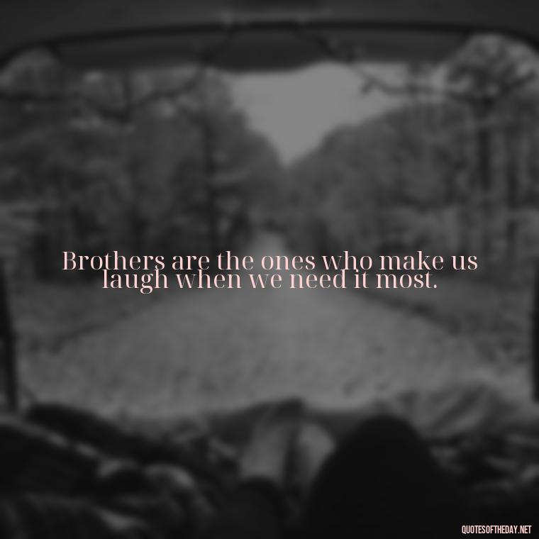 Brothers are the ones who make us laugh when we need it most. - I Love You Quotes For Brother