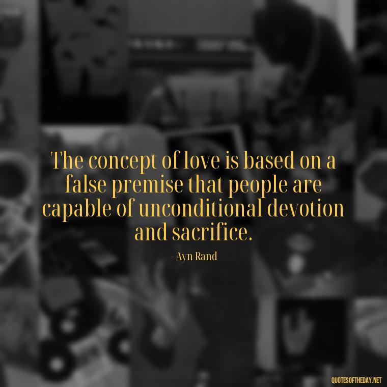 The concept of love is based on a false premise that people are capable of unconditional devotion and sacrifice. - Love Don'T Exist Quotes