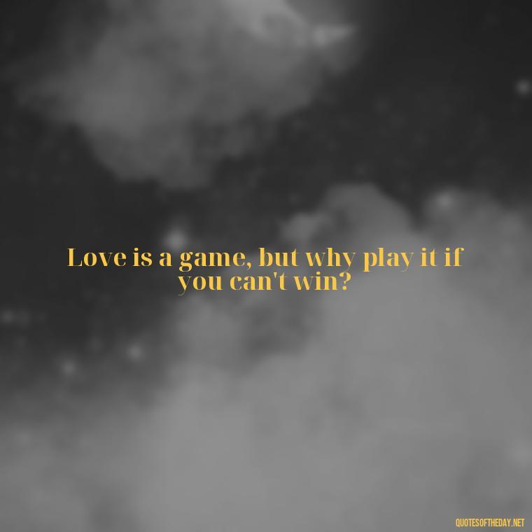 Love is a game, but why play it if you can't win? - Cute Simple Quotes About Love