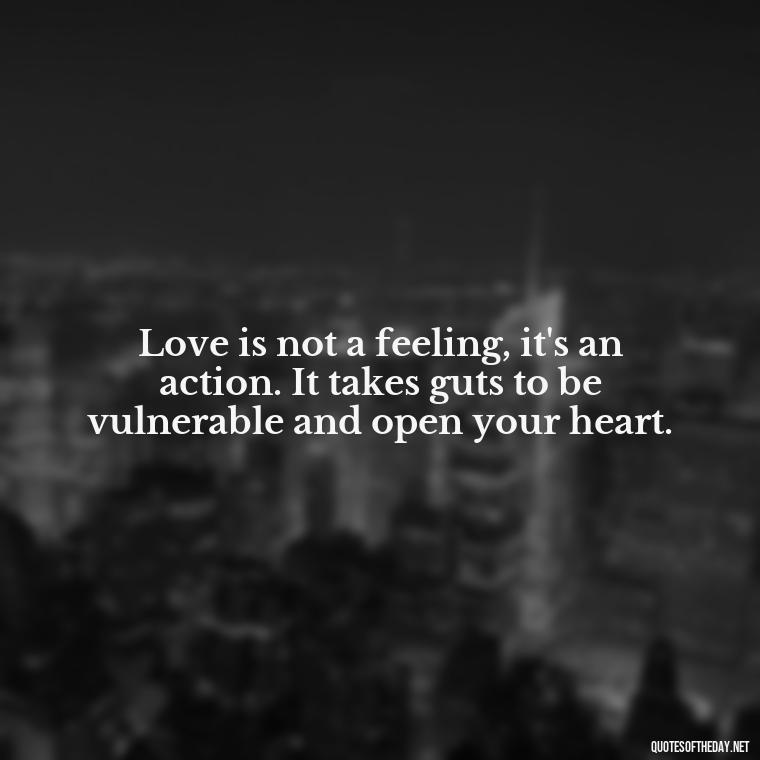 Love is not a feeling, it's an action. It takes guts to be vulnerable and open your heart. - Quotes For My Daughter On Love