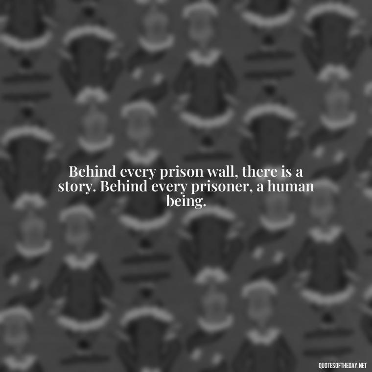 Behind every prison wall, there is a story. Behind every prisoner, a human being. - Quotes For Incarcerated Loved Ones