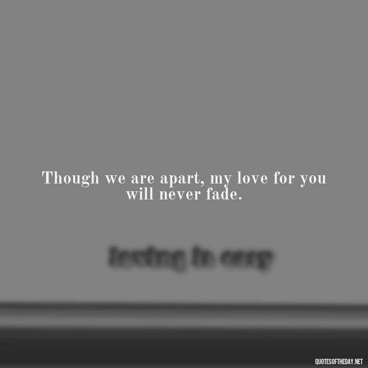 Though we are apart, my love for you will never fade. - Inspirational Quotes To Someone Who Lost A Loved One