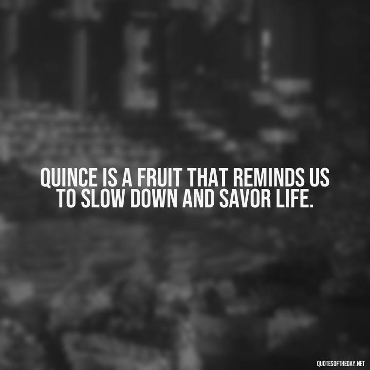 Quince is a fruit that reminds us to slow down and savor life. - Short Quince Quotes