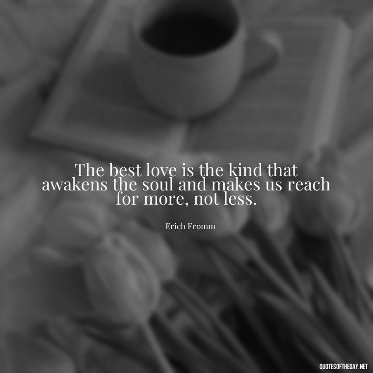 The best love is the kind that awakens the soul and makes us reach for more, not less. - My Best Friend My Love Quotes