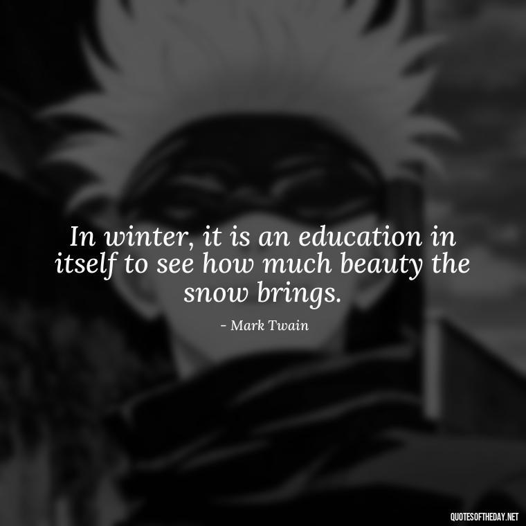 In winter, it is an education in itself to see how much beauty the snow brings. - Love The Snow Quotes