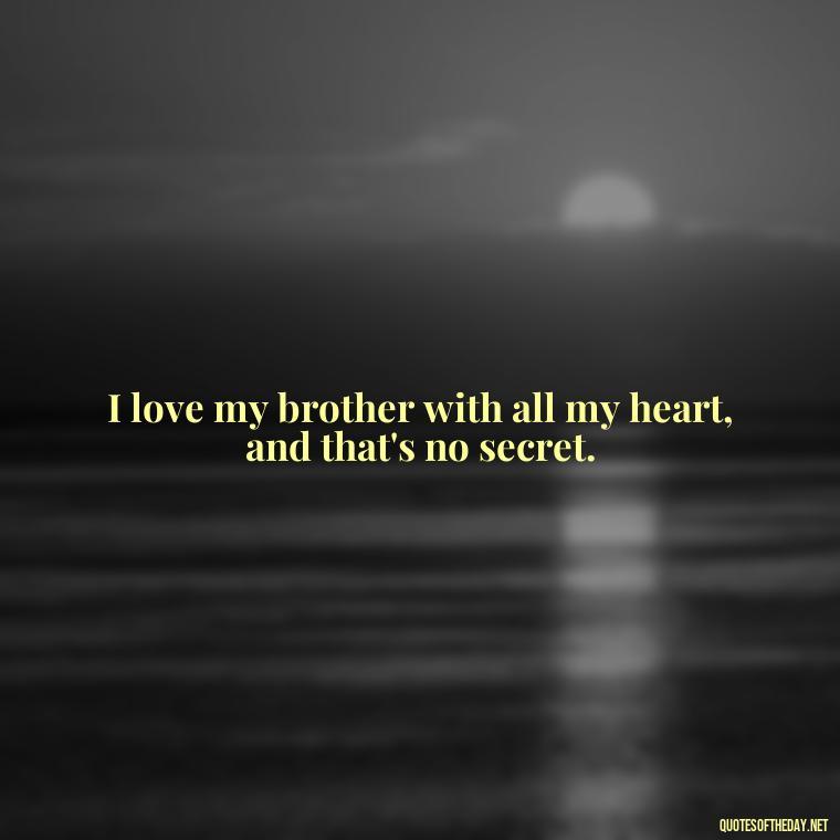 I love my brother with all my heart, and that's no secret. - I Love You Quotes For Brother