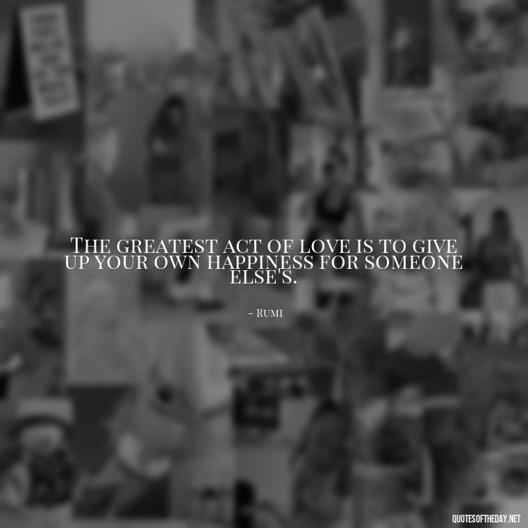 The greatest act of love is to give up your own happiness for someone else's. - Quotes About Love Confusion