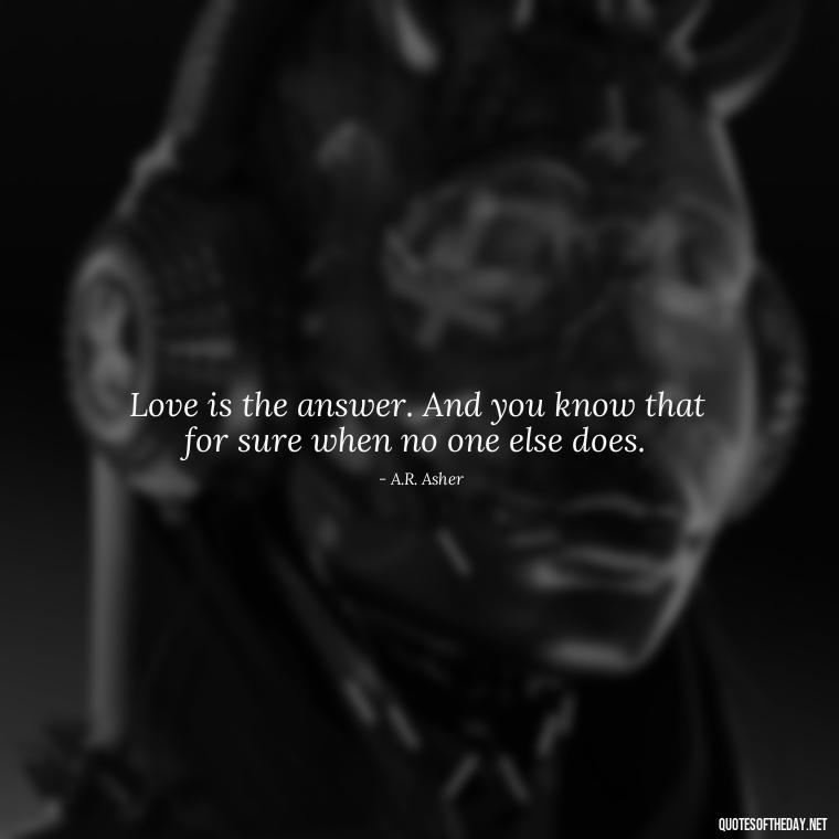 Love is the answer. And you know that for sure when no one else does. - Love With Broken Heart Quotes