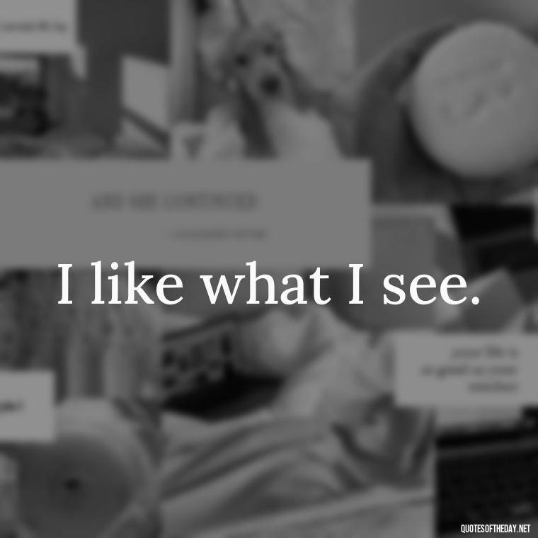 I like what I see. - Love You Long Time Movie Quote