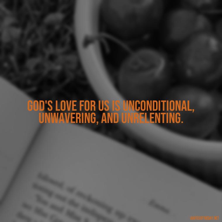 God's love for us is unconditional, unwavering, and unrelenting. - God Quotes About Love Relationships