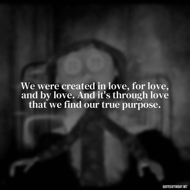 We were created in love, for love, and by love. And it's through love that we find our true purpose. - Love Is Bible Quote