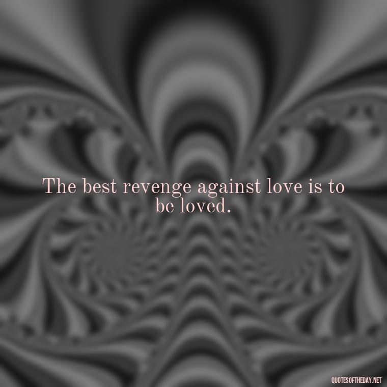 The best revenge against love is to be loved. - Love Heartbreak Quotes