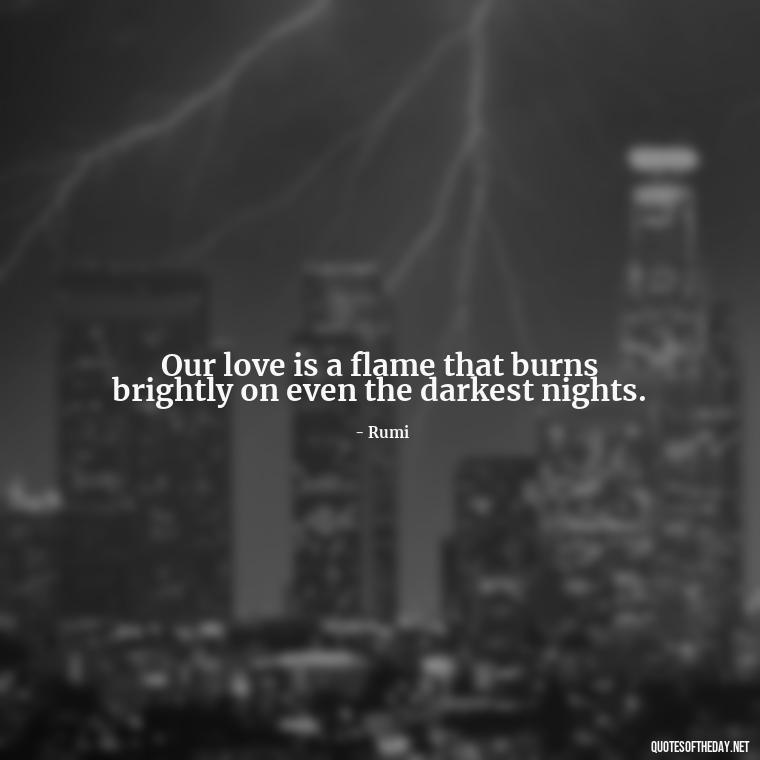 Our love is a flame that burns brightly on even the darkest nights. - Love Quotes For The Night