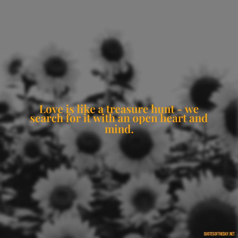 Love is like a treasure hunt - we search for it with an open heart and mind. - Quotes About Seeking Love