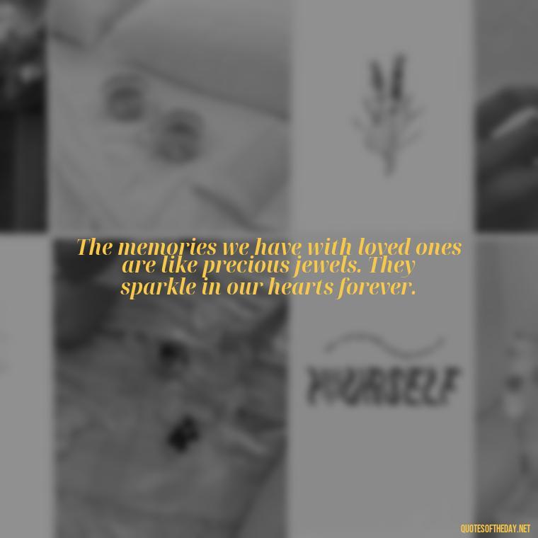 The memories we have with loved ones are like precious jewels. They sparkle in our hearts forever. - Losing A Loved One Quotes And Sayings