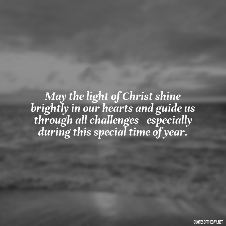 May the light of Christ shine brightly in our hearts and guide us through all challenges - especially during this special time of year. - Short Christmas Christian Quotes