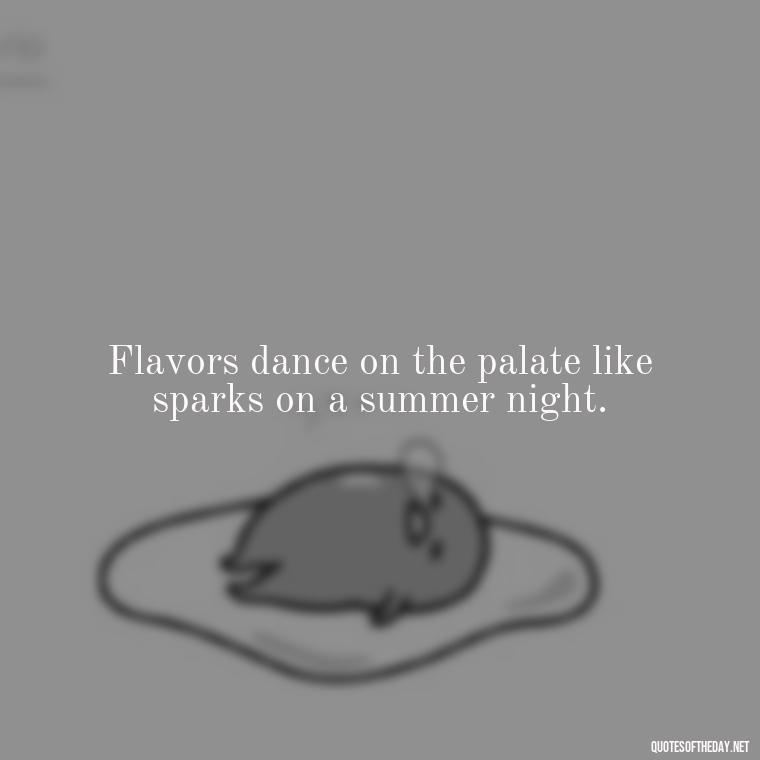 Flavors dance on the palate like sparks on a summer night. - Short Cooking Quotes