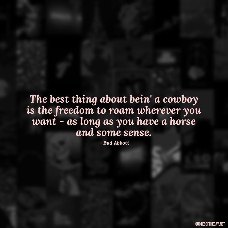 The best thing about bein' a cowboy is the freedom to roam wherever you want - as long as you have a horse and some sense. - Short Cowboy Quotes